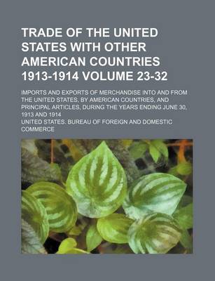 Book cover for Trade of the United States with Other American Countries 1913-1914 Volume 23-32; Imports and Exports of Merchandise Into and from the United States, by American Countries, and Principal Articles, During the Years Ending June 30, 1913 and 1914