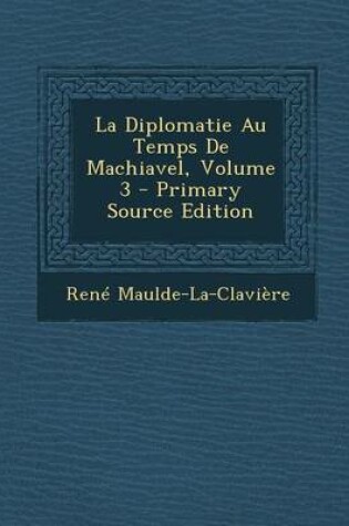 Cover of La Diplomatie Au Temps de Machiavel, Volume 3