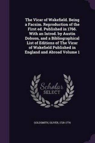 Cover of The Vicar of Wakefield. Being a Facsim. Reproduction of the First Ed. Published in 1766. with an Introd. by Austin Dobson, and a Bibliographical List of Editions of the Vicar of Wakefield Published in England and Abroad Volume 1