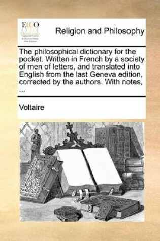 Cover of The Philosophical Dictionary for the Pocket. Written in French by a Society of Men of Letters, and Translated Into English from the Last Geneva Edition, Corrected by the Authors. with Notes, ...