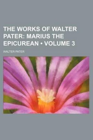 Cover of The Works of Walter Pater (Volume 3); Marius the Epicurean