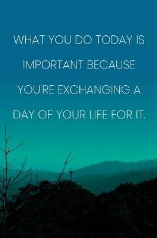 Cover of Inspirational Quote Notebook - 'What You Do Today Is Important Because You're Exchanging A Day Of Your Life For It.'