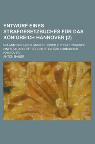 Cover of Entwurf Eines Strafgesetzbuches Fur Das Konigreich Hannover; Mit Anmerkungen. Anmerkungen Zu Dem Entwurfe Eines Strafgesetzbuches Fur Das Konigreich H