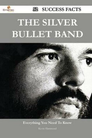 Cover of The Silver Bullet Band 52 Success Facts - Everything You Need to Know about the Silver Bullet Band