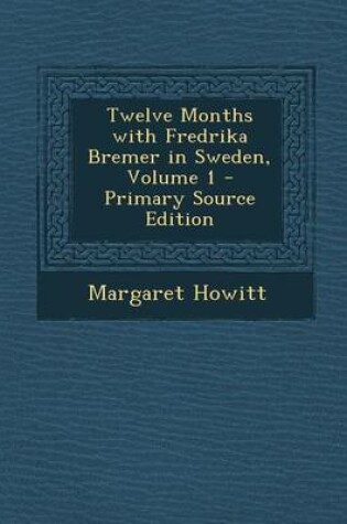 Cover of Twelve Months with Fredrika Bremer in Sweden, Volume 1 - Primary Source Edition