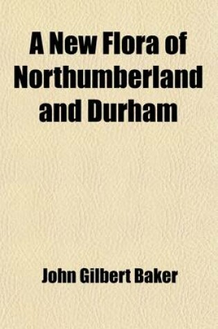 Cover of A New Flora of Northumberland and Durham; With Sketches of Its Climate and Physical Geography, with a Map