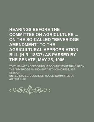 Book cover for Hearings Before the Committee on Agriculture on the So-Called Beveridge Amendment to the Agricultural Appropriation Bill (H.R. 18537) as Passed by the