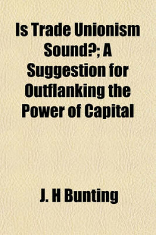 Cover of Is Trade Unionism Sound?; A Suggestion for Outflanking the Power of Capital