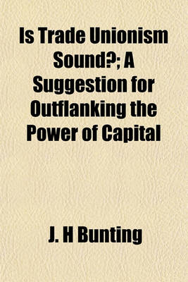 Book cover for Is Trade Unionism Sound?; A Suggestion for Outflanking the Power of Capital