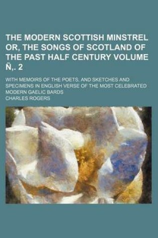 Cover of The Modern Scottish Minstrel Or, the Songs of Scotland of the Past Half Century; With Memoirs of the Poets, and Sketches and Specimens in English Verse of the Most Celebrated Modern Gaelic Bards Volume N . 2