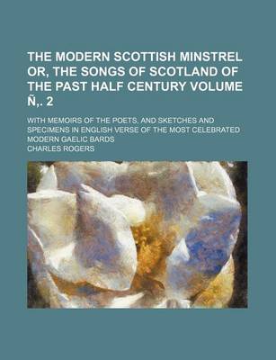 Book cover for The Modern Scottish Minstrel Or, the Songs of Scotland of the Past Half Century; With Memoirs of the Poets, and Sketches and Specimens in English Verse of the Most Celebrated Modern Gaelic Bards Volume N . 2