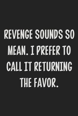 Book cover for Revenge Sounds So Mean. I Prefer to Call It Returning the Favor.