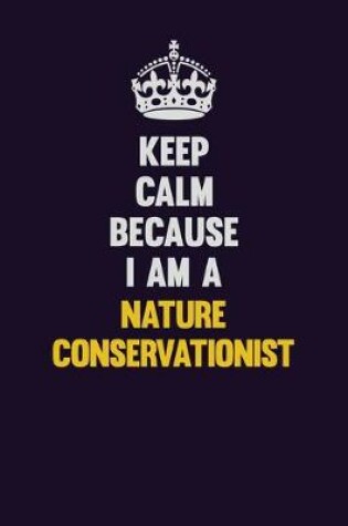 Cover of Keep Calm Because I Am A Nature Conservationist