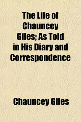 Cover of The Life of Chauncey Giles; As Told in His Diary and Correspondence