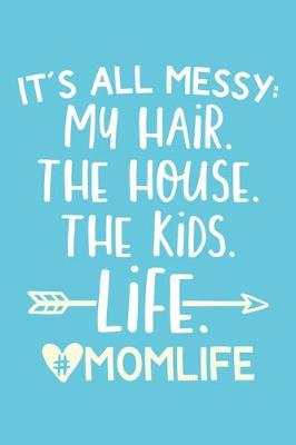 Book cover for It's All Messy My Hair. The House. The Kids. Life. #MomLife