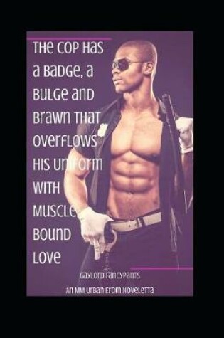 Cover of The Cop Has a Badge, a Bulge and Brawn That Overflows His Uniform with Muscle-Bound Love
