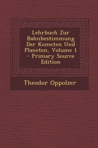 Cover of Lehrbuch Zur Bahnbestimmung Der Kometen Und Planeten, Volume 1