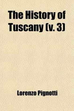 Cover of The History of Tuscany (Volume 3); From the Earliest Era Comprising an Account of the Revival of Letters, Sciences, and Arts, Interspersed with Essays on Important Literacy and Historical Subjects Including Memoirs of the Family of the Medici