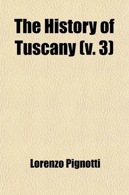 Book cover for The History of Tuscany (Volume 3); From the Earliest Era Comprising an Account of the Revival of Letters, Sciences, and Arts, Interspersed with Essays on Important Literacy and Historical Subjects Including Memoirs of the Family of the Medici