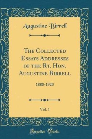 Cover of The Collected Essays Addresses of the Rt. Hon. Augustine Birrell, Vol. 1