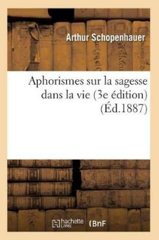 Cover of Aphorismes Sur La Sagesse Dans La Vie (3e Edition) (Ed.1887)