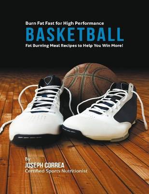 Book cover for Burn Fat Fast for High Performance Basketball: Fat Burning Meal Recipes to Help You Win More!