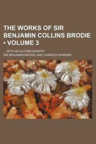 Cover of The Works of Sir Benjamin Collins Brodie (Volume 3); With an Autobiography