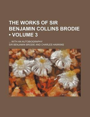 Book cover for The Works of Sir Benjamin Collins Brodie (Volume 3); With an Autobiography