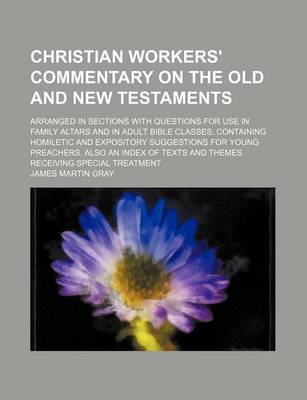 Book cover for Christian Workers' Commentary on the Old and New Testaments; Arranged in Sections with Questions for Use in Family Altars and in Adult Bible Classes. Containing Homiletic and Expository Suggestions for Young Preachers. Also an Index of Texts and Themes Re