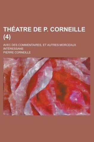 Cover of Theatre de P. Corneille; Avec Des Commentaires, Et Autres Morceaux Interessans (4 )