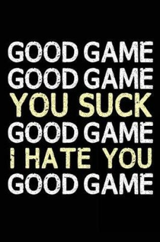 Cover of Good Game Good Game You Suck Good Game I Hate You Good Game
