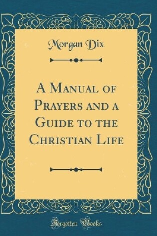 Cover of A Manual of Prayers and a Guide to the Christian Life (Classic Reprint)