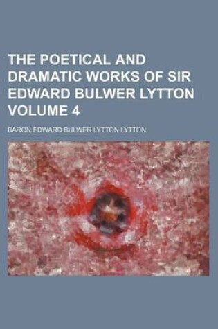 Cover of The Poetical and Dramatic Works of Sir Edward Bulwer Lytton Volume 4
