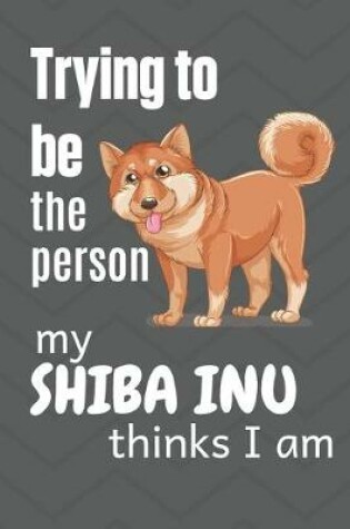 Cover of Trying to be the person my Shiba Inu Pup thinks I am
