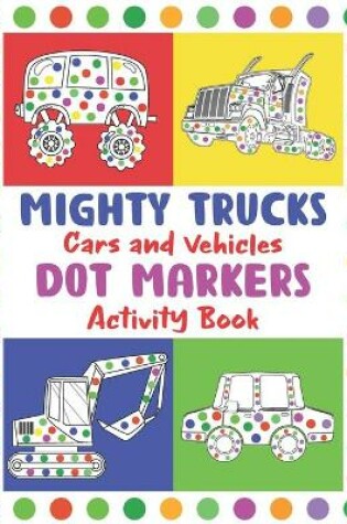 Cover of Mighty Trucks, Cars and Vehicles Dot Markers Activity Book