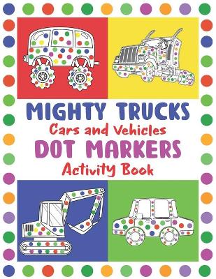Book cover for Mighty Trucks, Cars and Vehicles Dot Markers Activity Book