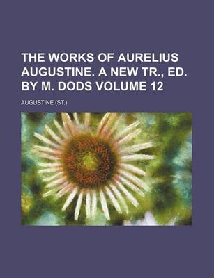 Book cover for The Works of Aurelius Augustine. a New Tr., Ed. by M. Dods Volume 12