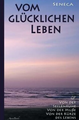 Cover of Vom glucklichen Leben Von der Seelenruhe Von der Musse Von der Kurze des Lebens