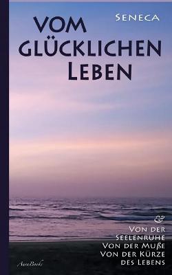 Book cover for Vom glucklichen Leben Von der Seelenruhe Von der Musse Von der Kurze des Lebens