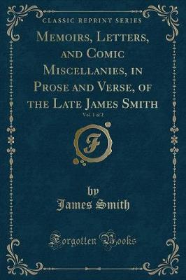 Book cover for Memoirs, Letters, and Comic Miscellanies, in Prose and Verse, of the Late James Smith, Vol. 1 of 2 (Classic Reprint)