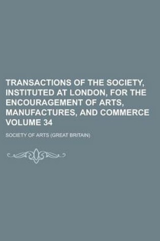 Cover of Transactions of the Society, Instituted at London, for the Encouragement of Arts, Manufactures, and Commerce Volume 34