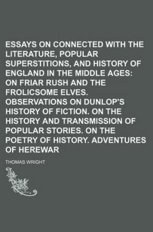 Cover of Essays on Subjects Connected with the Literature, Popular Superstitions, and History of England in the Middle Ages; On Friar Rush and the Frolicsome Elves. Observations on Dunlop's History of Fiction. on the History and Transmission of Popular Stories. on