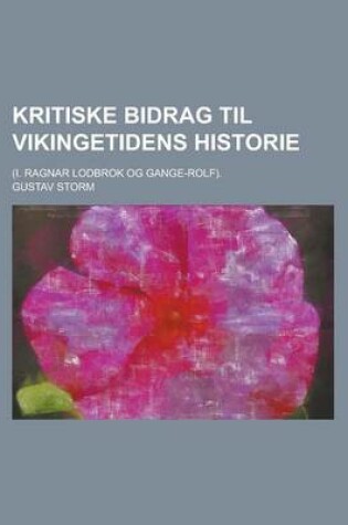Cover of Kritiske Bidrag Til Vikingetidens Historie; (I. Ragnar Lodbrok Og Gange-Rolf).