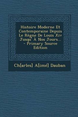 Cover of Histoire Moderne Et Contemporaine Depuis Le Regne de Louis XIV Jusqu' a Nos Jours...