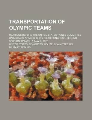 Book cover for Transportation of Olympic Teams; Hearings Before the United States House Committee on Military Affairs, Sixty-Sixth Congress, Second Session, on Apr.