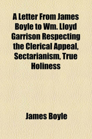 Cover of A Letter from James Boyle to Wm. Lloyd Garrison Respecting the Clerical Appeal, Sectarianism, True Holiness