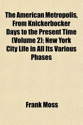 Book cover for The American Metropolis, from Knickerbocker Days to the Present Time (Volume 2); New York City Life in All Its Various Phases