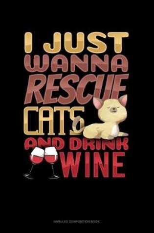 Cover of I Just Wanna Rescue Cats And Drink Wine