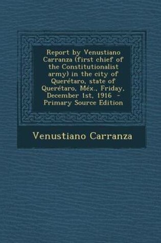 Cover of Report by Venustiano Carranza (First Chief of the Constitutionalist Army) in the City of Queretaro, State of Queretaro, Mex., Friday, December 1st, 1916 - Primary Source Edition