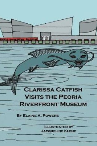 Cover of Clarissa Catfish Visits the Peoria Riverfront Museum